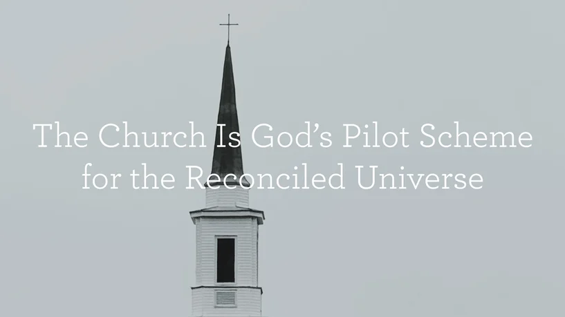 The Church Is God’s Pilot Scheme for the Reconciled Universe